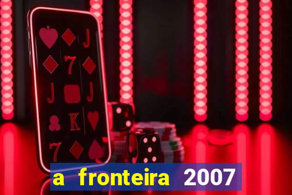 a fronteira 2007 filme completo download